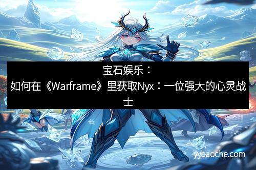 宝石娱乐：如何在《Warframe》里获取Nyx：一位强大的心灵战士
