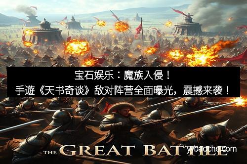 宝石娱乐：魔族入侵！手遊《天书奇谈》敌对阵营全面曝光，震撼来袭！
