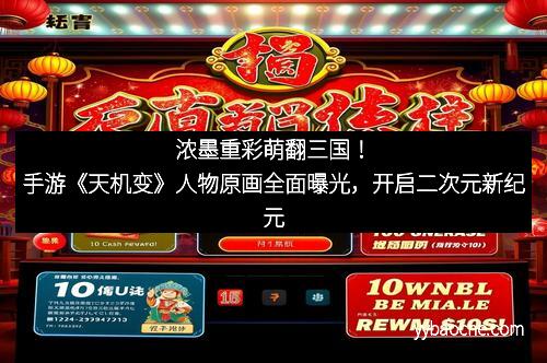 浓墨重彩萌翻三国！手游《天机变》人物原画全面曝光，开启二次元新纪元