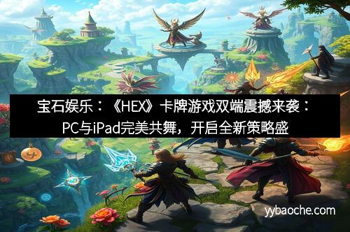 宝石娱乐：《HEX》卡牌游戏双端震撼来袭：PC与iPad完美共舞，开启全新策略盛宴